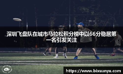 深圳飞盘队在城市马拉松积分榜中以66分稳居第一名引发关注