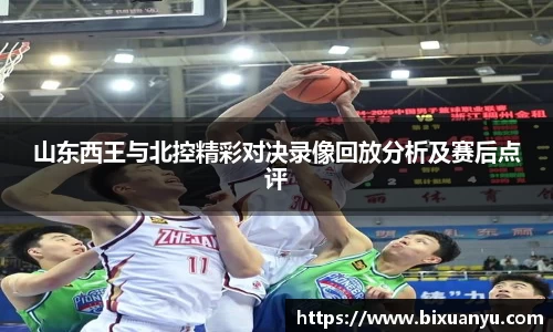 山东西王与北控精彩对决录像回放分析及赛后点评