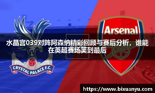 水晶宫039对阵阿森纳精彩回顾与赛后分析，谁能在英超赛场笑到最后